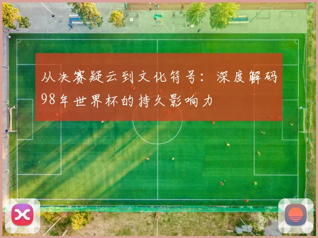 从决赛疑云到文化符号：深度解码98年世界杯的持久影响力