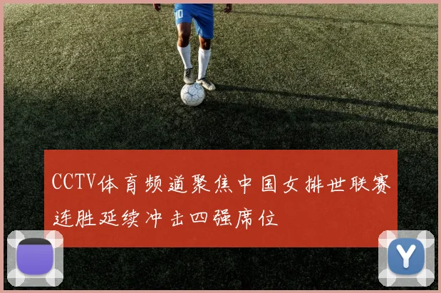 CCTV体育频道聚焦中国女排世联赛连胜延续冲击四强席位