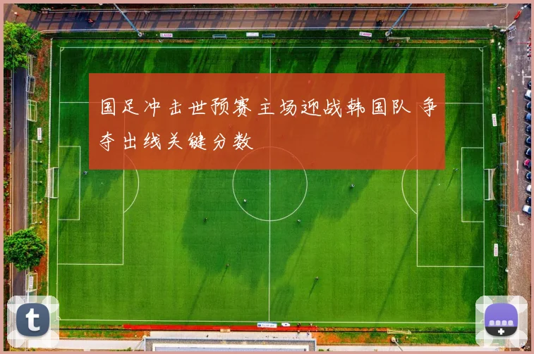 国足冲击世预赛主场迎战韩国队 争夺出线关键分数