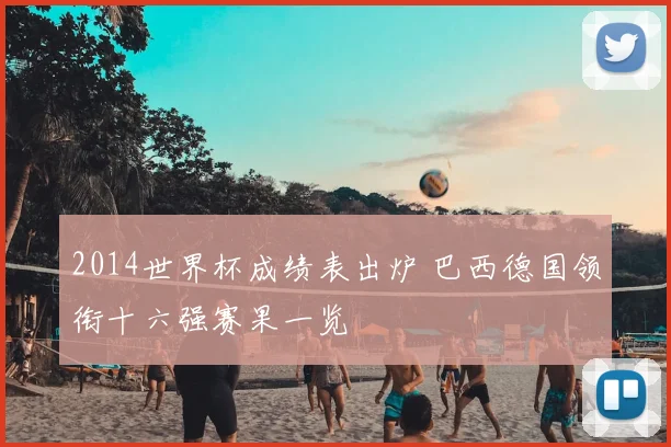 2014世界杯成绩表出炉 巴西德国领衔十六强赛果一览