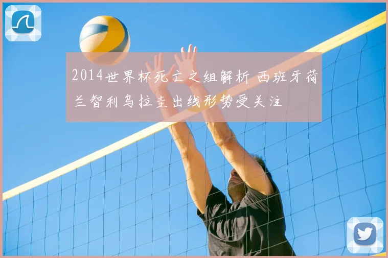 2014世界杯死亡之组解析 西班牙荷兰智利乌拉圭出线形势受关注
