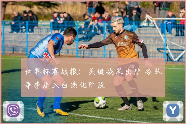 世界杯赛战报:关键战果出炉 各队争夺进入白热化阶段