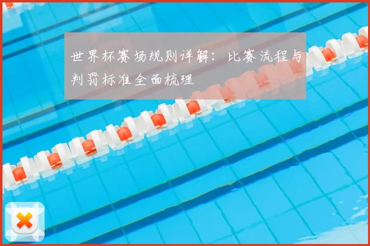 世界杯赛场规则详解:比赛流程与判罚标准全面梳理