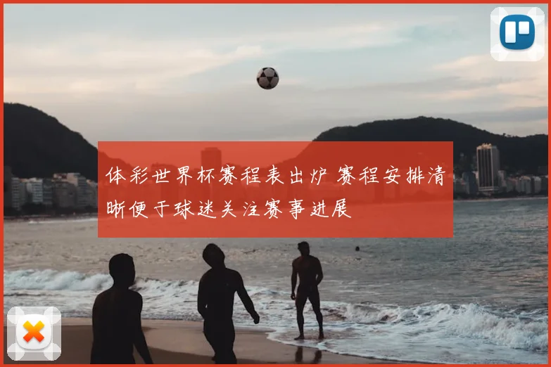 体彩世界杯赛程表出炉 赛程安排清晰便于球迷关注赛事进展