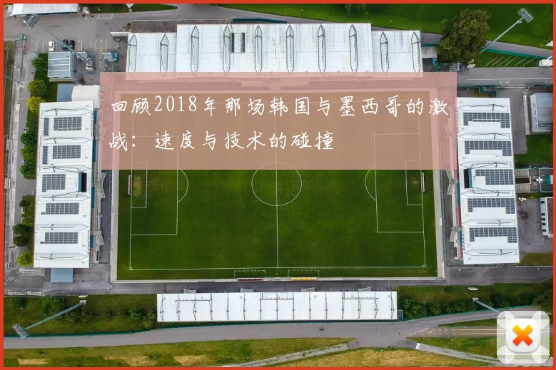 回顾2018年那场韩国与墨西哥的激战:速度与技术的碰撞