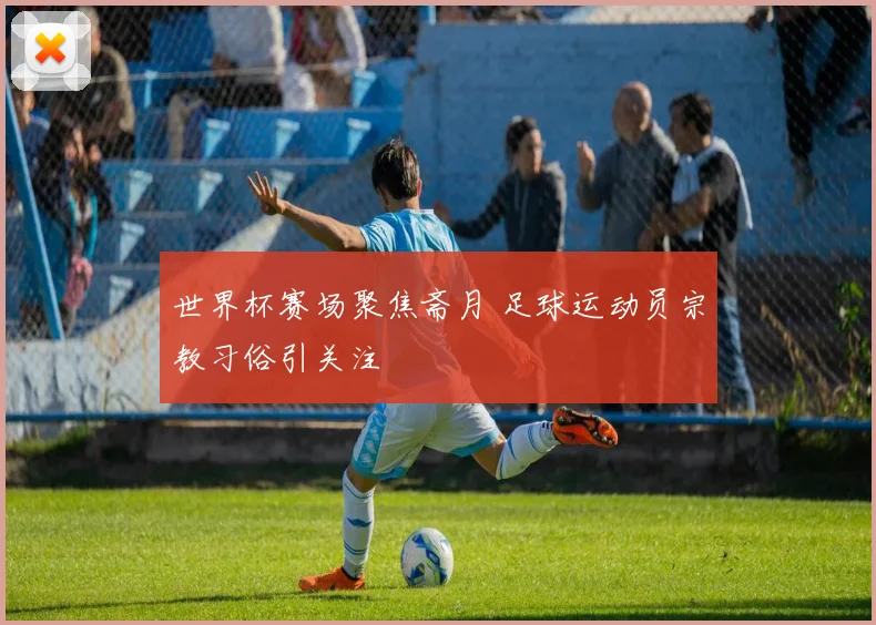 世界杯赛场聚焦斋月 足球运动员宗教习俗引关注