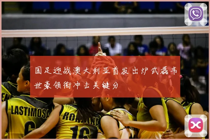 国足迎战澳大利亚首发出炉武磊韦世豪领衔冲击关键分