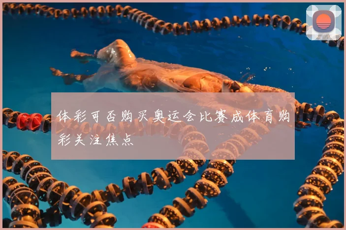 体彩可否购买奥运会比赛成体育购彩关注焦点