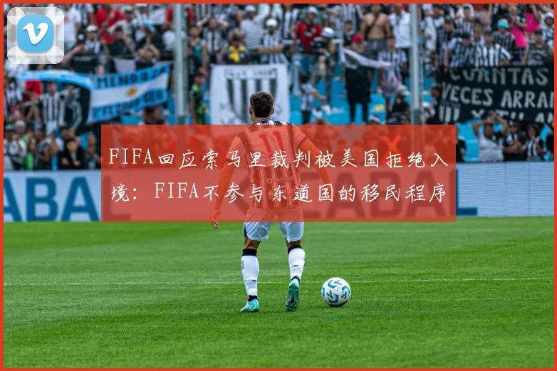FIFA回应索马里裁判被美国拒绝入境:FIFA不参与东道国的移民程序