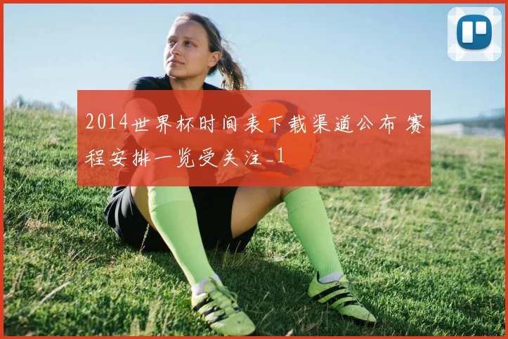 2014世界杯时间表下载渠道公布 赛程安排一览受关注_1