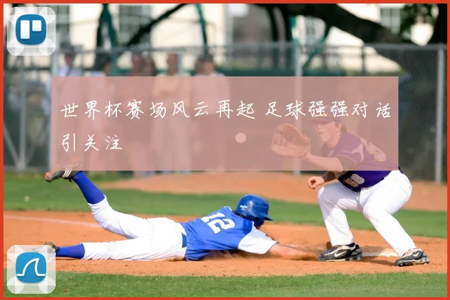世界杯赛场风云再起 足球强强对话引关注