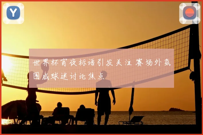 世界杯宵夜标语引发关注 赛场外氛围成球迷讨论焦点