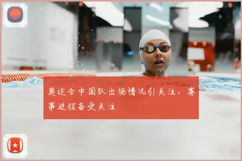 奥运会中国队出场情况引关注,赛事进程备受关注