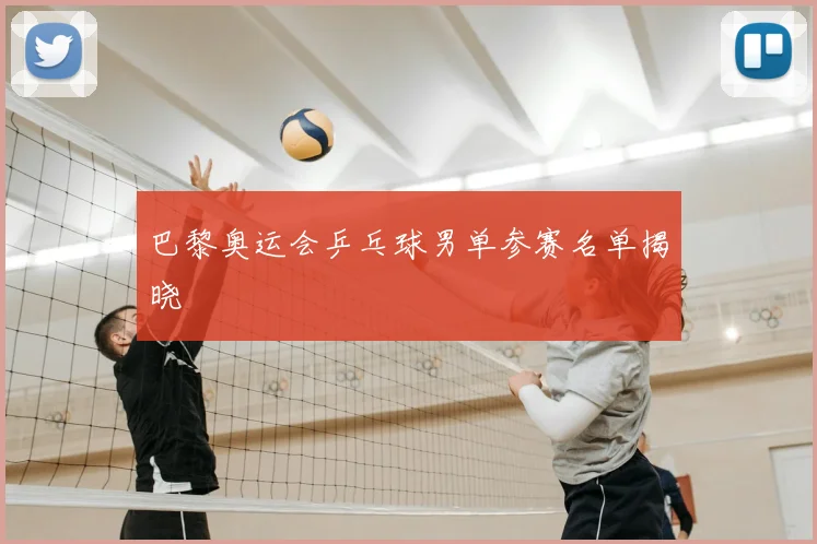 巴黎奥运会乒乓球男单参赛名单揭晓