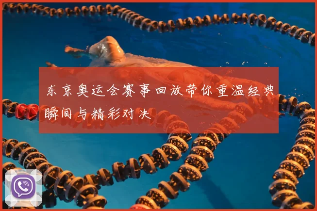 东京奥运会赛事回放带你重温经典瞬间与精彩对决