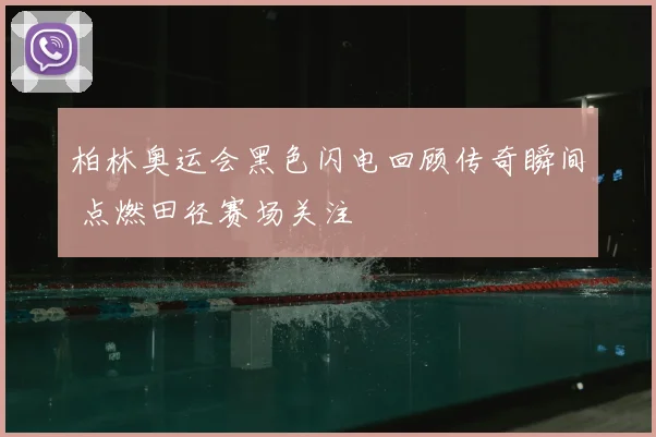 柏林奥运会黑色闪电回顾传奇瞬间 点燃田径赛场关注