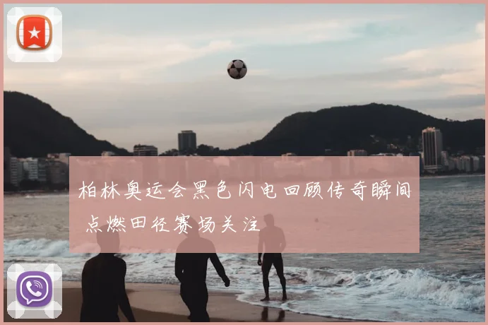 柏林奥运会黑色闪电回顾传奇瞬间 点燃田径赛场关注