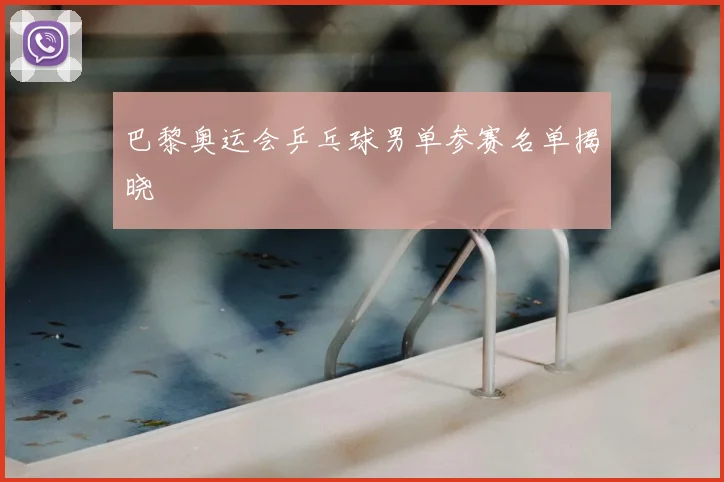 巴黎奥运会乒乓球男单参赛名单揭晓