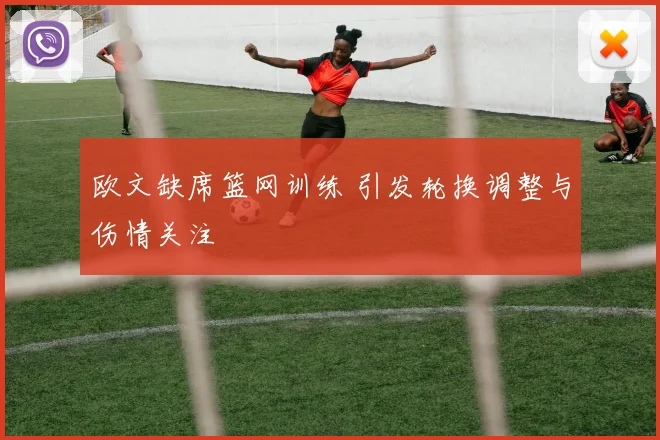 欧文缺席篮网训练 引发轮换调整与伤情关注