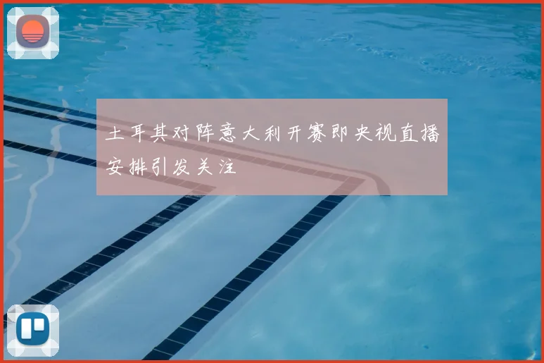 土耳其对阵意大利开赛即央视直播安排引发关注