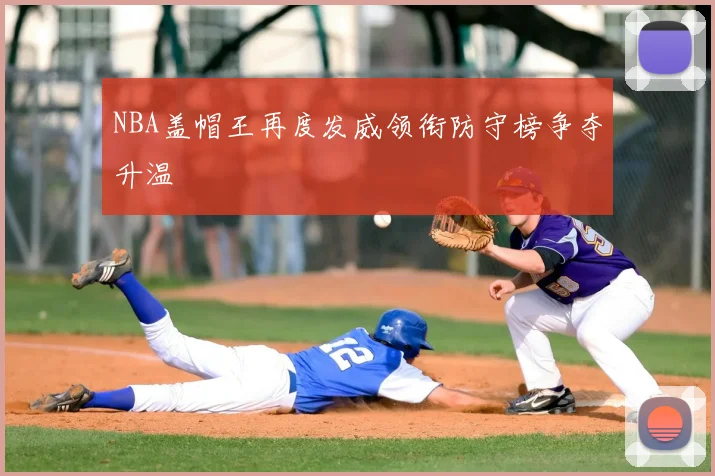 NBA盖帽王再度发威领衔防守榜争夺升温