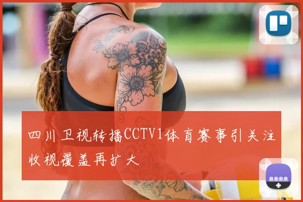四川卫视转播CCTV1体育赛事引关注收视覆盖再扩大
