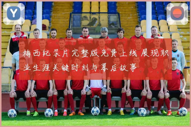 梅西纪录片完整版免费上线 展现职业生涯关键时刻与幕后故事