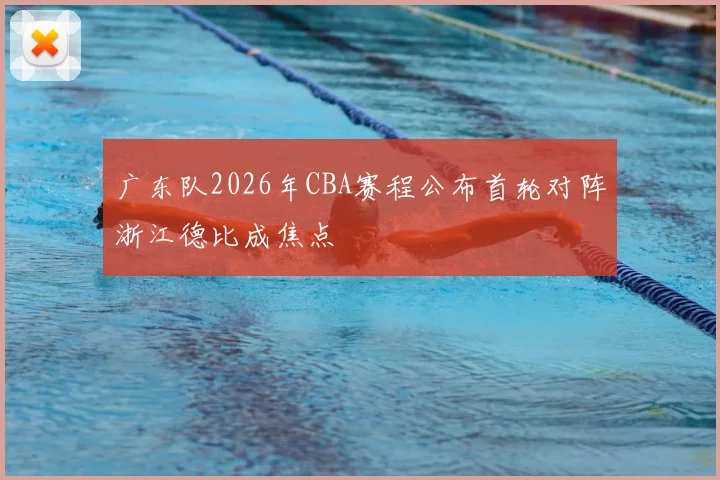 广东队2026年CBA赛程公布首轮对阵浙江德比成焦点