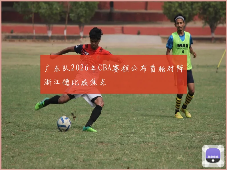 广东队2026年CBA赛程公布首轮对阵浙江德比成焦点