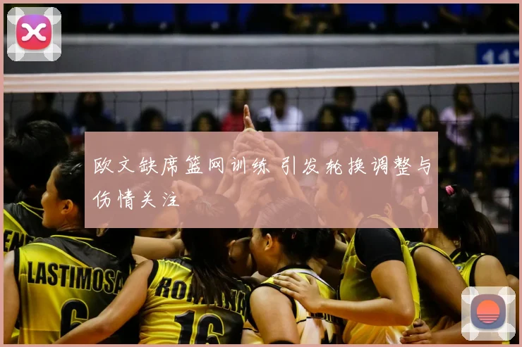 欧文缺席篮网训练 引发轮换调整与伤情关注