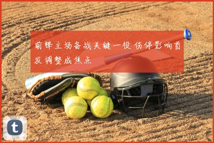前锋主场备战关键一役 伤停影响首发调整成焦点