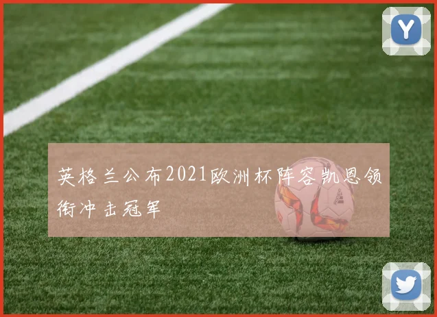 英格兰公布2021欧洲杯阵容凯恩领衔冲击冠军