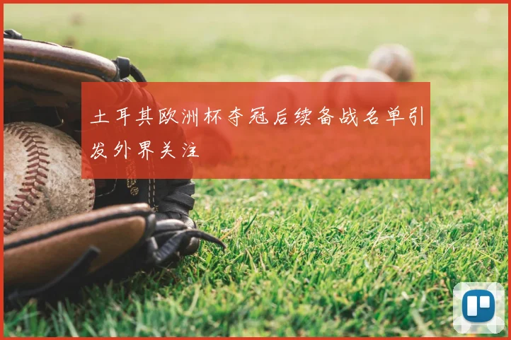 土耳其欧洲杯夺冠后续备战名单引发外界关注