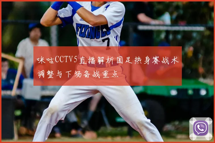 咪咕CCTV5直播解析国足热身赛战术调整与下场备战重点