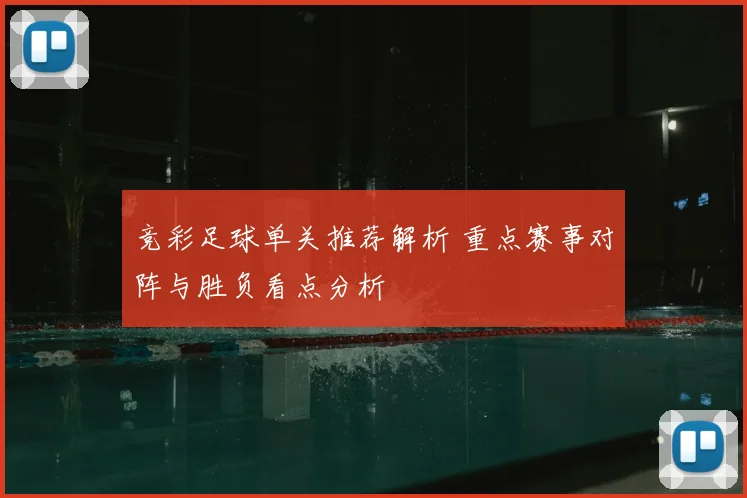 竞彩足球单关推荐解析 重点赛事对阵与胜负看点分析