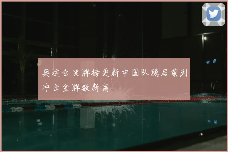 奥运会奖牌榜更新中国队稳居前列冲击金牌数新高