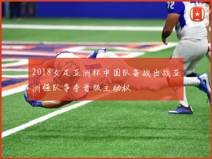 2018女足亚洲杯中国队备战出战亚洲强队争夺晋级主动权
