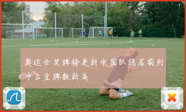 奥运会奖牌榜更新中国队稳居前列冲击金牌数新高